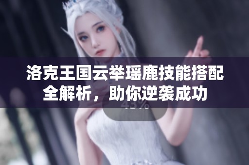 洛克王国云举瑶鹿技能搭配全解析，助你逆袭成功