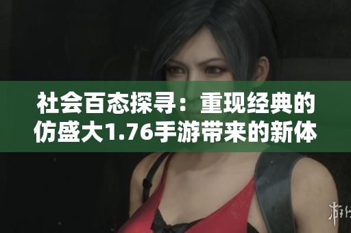 社会百态探寻：重现经典的仿盛大1.76手游带来的新体验