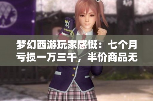 梦幻西游玩家感慨：七个月亏损一万三千，半价商品无人问津