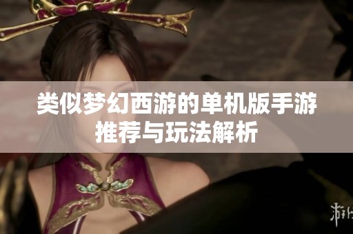 类似梦幻西游的单机版手游推荐与玩法解析