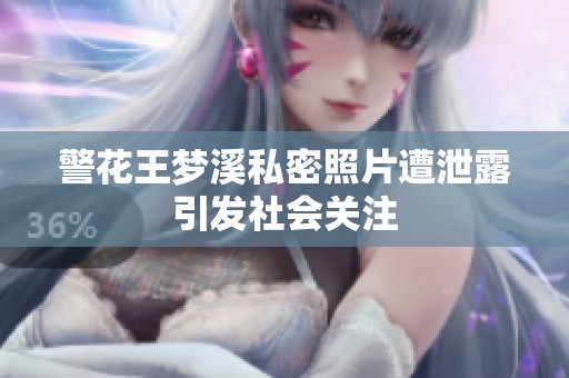 警花王梦溪私密照片遭泄露引发社会关注