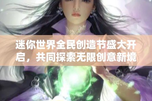 迷你世界全民创造节盛大开启，共同探索无限创意新境界