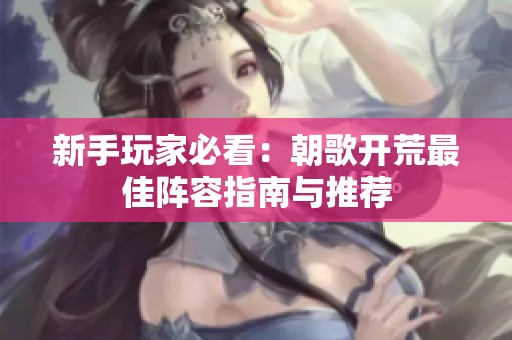 新手玩家必看：朝歌开荒最佳阵容指南与推荐