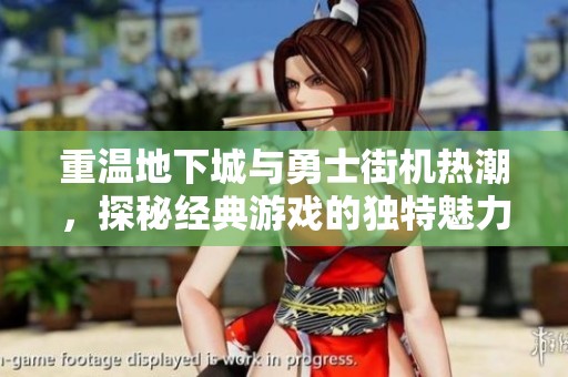 重温地下城与勇士街机热潮，探秘经典游戏的独特魅力与挑战