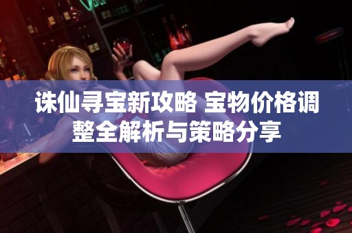 诛仙寻宝新攻略 宝物价格调整全解析与策略分享