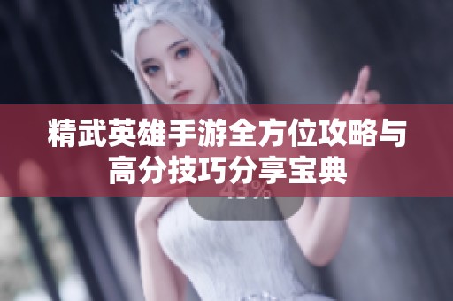 精武英雄手游全方位攻略与高分技巧分享宝典