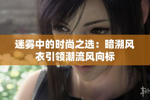 迷雾中的时尚之选：暗溯风衣引领潮流风向标
