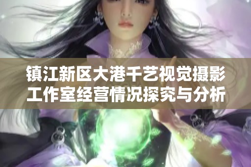 镇江新区大港千艺视觉摄影工作室经营情况探究与分析