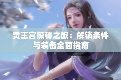 灵王宫探秘之旅：解锁条件与装备全面指南