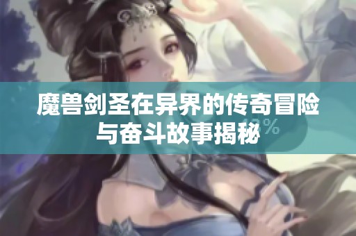 魔兽剑圣在异界的传奇冒险与奋斗故事揭秘