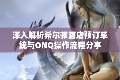 深入解析希尔顿酒店预订系统与ONQ操作流程分享