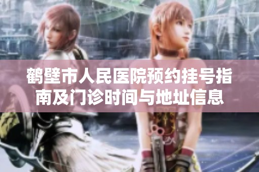 鹤壁市人民医院预约挂号指南及门诊时间与地址信息