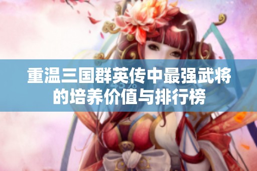 重温三国群英传中最强武将的培养价值与排行榜