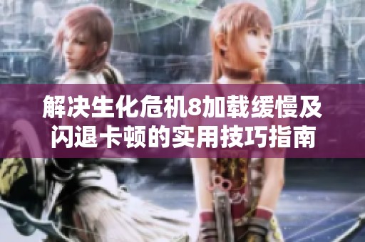 解决生化危机8加载缓慢及闪退卡顿的实用技巧指南
