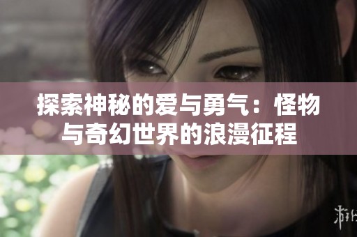 探索神秘的爱与勇气：怪物与奇幻世界的浪漫征程