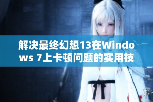 解决最终幻想13在Windows 7上卡顿问题的实用技巧指南