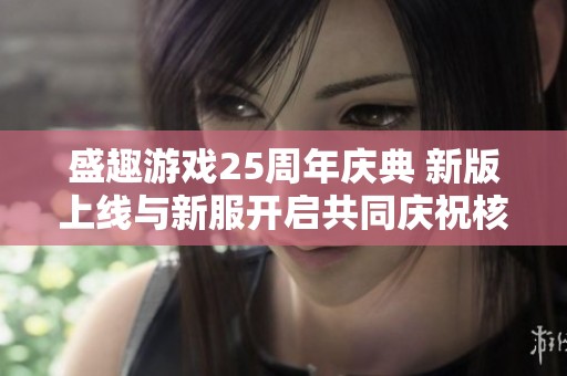 盛趣游戏25周年庆典 新版上线与新服开启共同庆祝核心IP盛宴