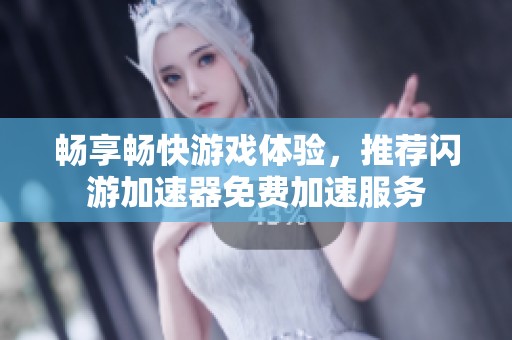 畅享畅快游戏体验，推荐闪游加速器免费加速服务