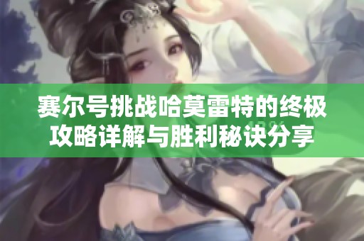 赛尔号挑战哈莫雷特的终极攻略详解与胜利秘诀分享
