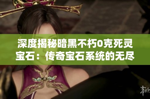 深度揭秘暗黑不朽0克死灵宝石：传奇宝石系统的无尽魅力解析