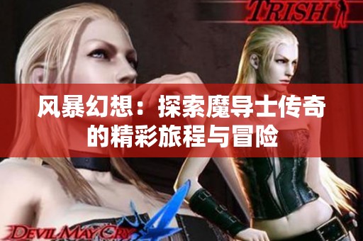 风暴幻想：探索魔导士传奇的精彩旅程与冒险