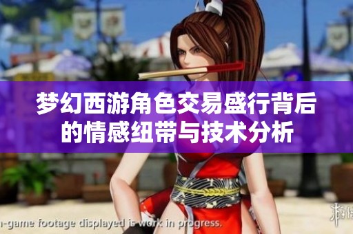 梦幻西游角色交易盛行背后的情感纽带与技术分析