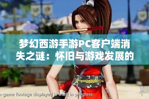 梦幻西游手游PC客户端消失之谜：怀旧与游戏发展的深度探讨
