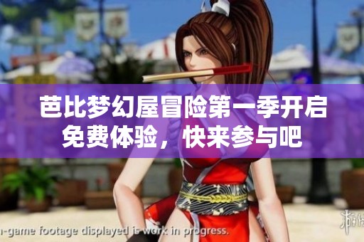 芭比梦幻屋冒险第一季开启免费体验，快来参与吧