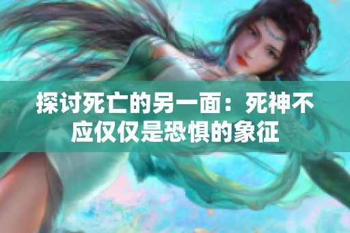 探讨死亡的另一面：死神不应仅仅是恐惧的象征