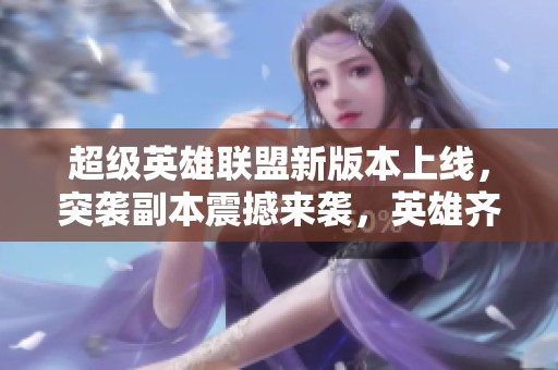 超级英雄联盟新版本上线，突袭副本震撼来袭，英雄齐聚出击！