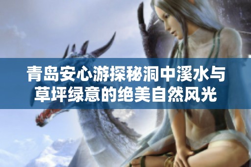 青岛安心游探秘洞中溪水与草坪绿意的绝美自然风光