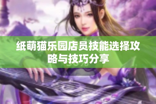 纸萌猫乐园店员技能选择攻略与技巧分享