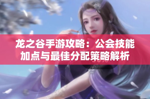 龙之谷手游攻略：公会技能加点与最佳分配策略解析
