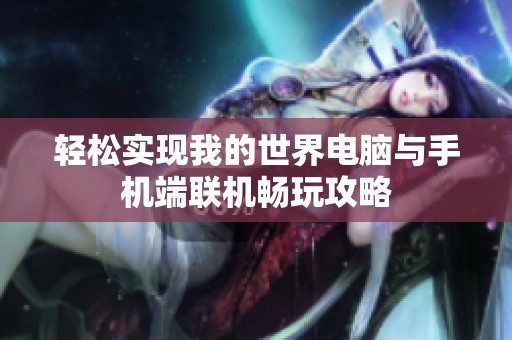 轻松实现我的世界电脑与手机端联机畅玩攻略