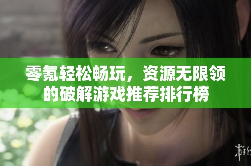 零氪轻松畅玩，资源无限领的破解游戏推荐排行榜