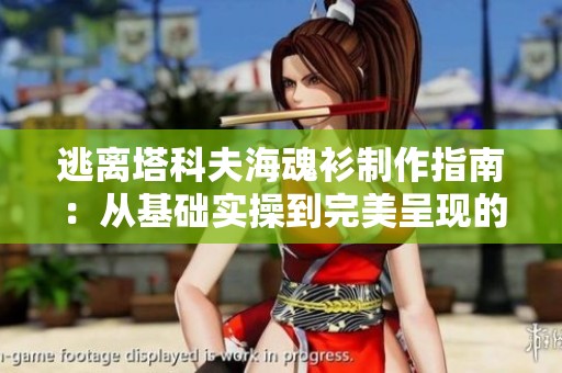 逃离塔科夫海魂衫制作指南：从基础实操到完美呈现的全面攻略