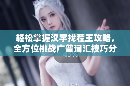 轻松掌握汉字找茬王攻略，全方位挑战广普词汇技巧分享