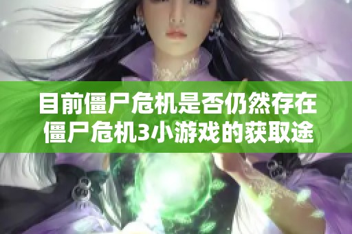 目前僵尸危机是否仍然存在 僵尸危机3小游戏的获取途径探索
