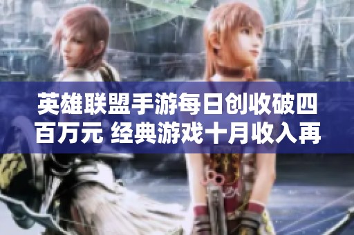 英雄联盟手游每日创收破四百万元 经典游戏十月收入再创新高