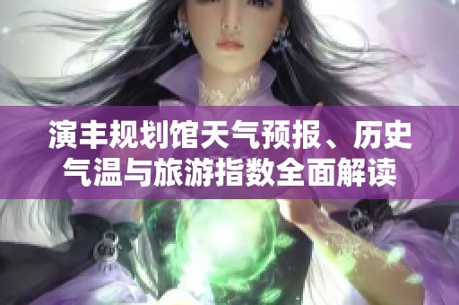 演丰规划馆天气预报、历史气温与旅游指数全面解读