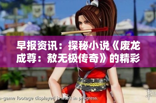 早报资讯：探秘小说《废龙成尊：敖无极传奇》的精彩世界