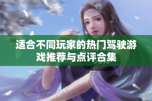 适合不同玩家的热门驾驶游戏推荐与点评合集