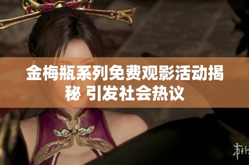 金梅瓶系列免费观影活动揭秘 引发社会热议