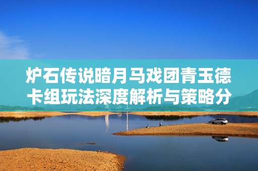 炉石传说暗月马戏团青玉德卡组玩法深度解析与策略分享