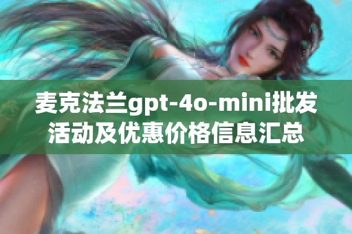 麦克法兰gpt-4o-mini批发活动及优惠价格信息汇总