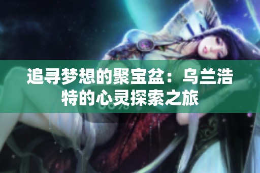 追寻梦想的聚宝盆：乌兰浩特的心灵探索之旅