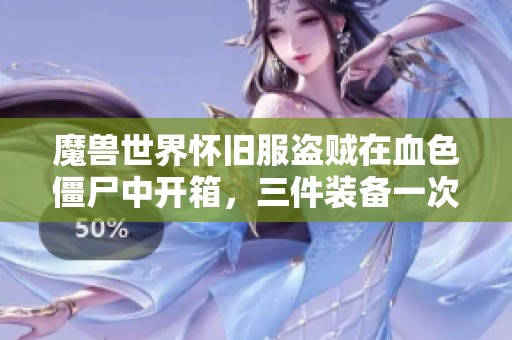 魔兽世界怀旧服盗贼在血色僵尸中开箱，三件装备一次到手
