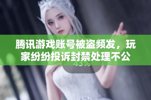 腾讯游戏账号被盗频发，玩家纷纷投诉封禁处理不公