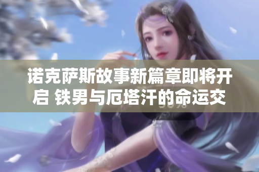 诺克萨斯故事新篇章即将开启 铁男与厄塔汗的命运交织