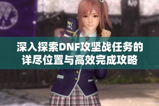 深入探索DNF攻坚战任务的详尽位置与高效完成攻略
